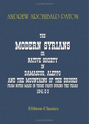 Stock image for The Modern Syrians; or, Native Society in Damascus, Aleppo, and the Mountains of the Druses, from Notes Made in Those Parts during the Years 1841-2-3 for sale by Revaluation Books