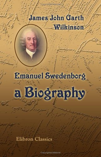 Emanuel Swedenborg: a Biography (9781402194283) by James John Garth Wilkinson