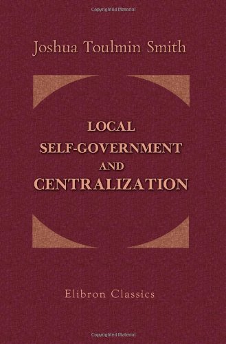 9781402198717: Local Self-Government and Centralization: The Characteristics of Each; and Its Practical Tendencies, as Affecting Social, Moral, and Political Welfare ... Outlines of the English Constitution.