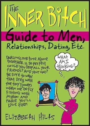The Inner Bitch Guide to Men, Relationships, Dating, Etc. (9781402203220) by Elizabeth Hilts