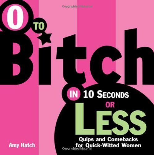 Stock image for 0 to Bitch in 10 Seconds or Less: Quips and Comebacks for Quick-Witted Women for sale by ThriftBooks-Atlanta