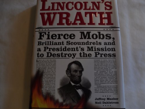 Lincoln's Wrath: Fierce Mobs, Brilliant Scoundrels and a President's Mission to Destroy the Press