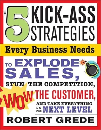 Imagen de archivo de 5 Kick-Ass Strategies Every Business Needs: To Explode Sales, Stun the Competition, Wow Customers and Achieve Exponential Growth a la venta por Irish Booksellers