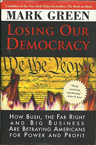 Losing Our Democracy: How Bush, the Far Right and Big Business Are Betraying Americans For Power and Profit (9781402207013) by Green, Mark J.