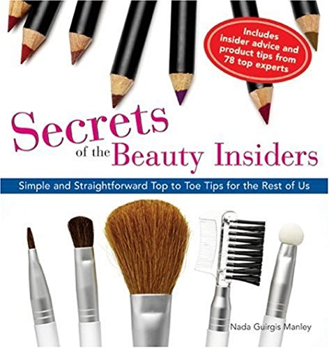 Secrets of the Beauty Insiders: Simple and Straightforward Top to Toe Tips for the Rest of Us