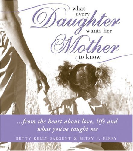 Beispielbild fr What Every Daughter Wants Her Mother to Know : From the Heart about Love, Life and What You've Taught Me zum Verkauf von Better World Books: West