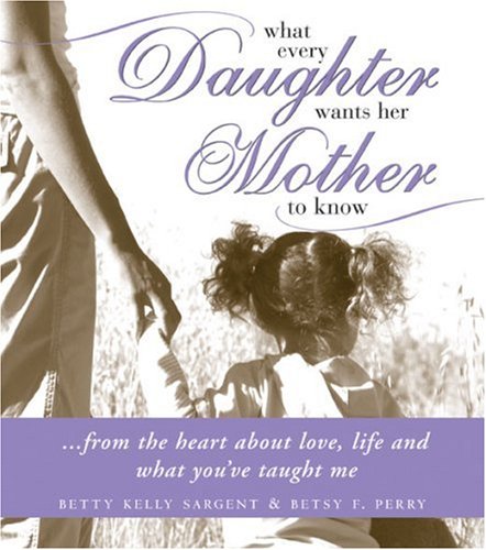 Imagen de archivo de What Every Daughter Wants Her Mother to Know : From the Heart about Love, Life and What You've Taught Me a la venta por Better World Books: West