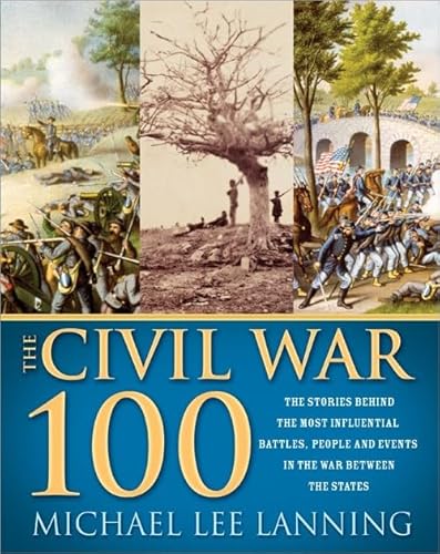 Stock image for The Civil War 100: The Stories Behind the Most Influential Battles, People and Events in the War Between the States for sale by Wonder Book