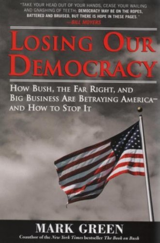 Losing Our Democracy: How Bush, the Far Right and Big Business Are Betraying America--And How to Stop It (9781402210433) by Green, Mark