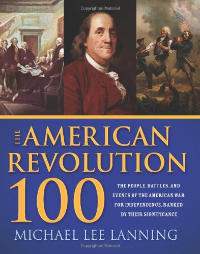 9781402210839: The American Revolution 100: The People, Battles, and Events of the American War for Independence, Ranked by Their Significance