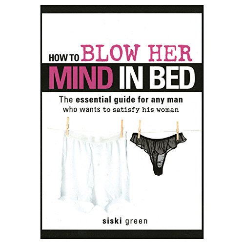 Stock image for How to Blow Her Mind in Bed: The essential guide for any man who wants to satisfy his woman for sale by SecondSale
