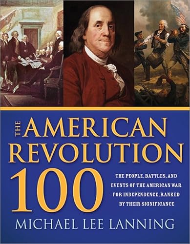 Imagen de archivo de The American Revolution 100 : The Battles, People, and Events of the American War for Independence, Ranked by Their Significance a la venta por Better World Books