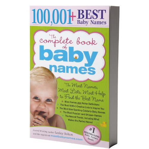 The Complete Book of Baby Names: The Most Names (100,001+), Most Unique Names, Most Idea-Generating Lists (600+) and the Most Help to Find the Perfect Name (9781402224553) by Bolton, Lesley