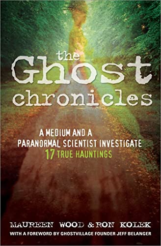 The Ghost Chronicles: A Medium and a Paranormal Scientist Investigate 17 True Hauntings - Maureen Wood, Ron Kolek