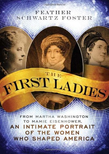 9781402242724: The First Ladies: From Martha Washington to Mamie Eisenhower, An Intimate Portrait of the Women Who Shaped America