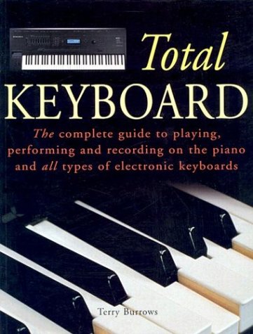 Total Keyboard: The Complete Guide to Playing, Performing and Recording on the Piano and All Type...