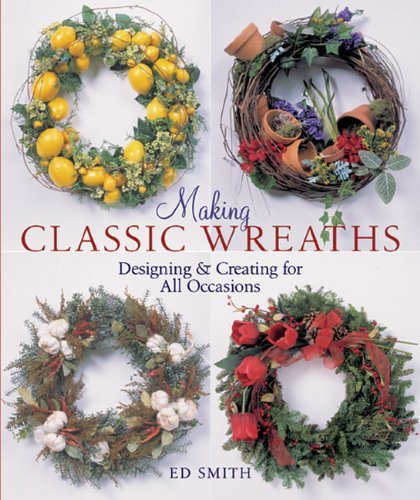 Making Classic Wreaths: Designing & Creating for All Occasions (9781402714085) by Smith, Ed