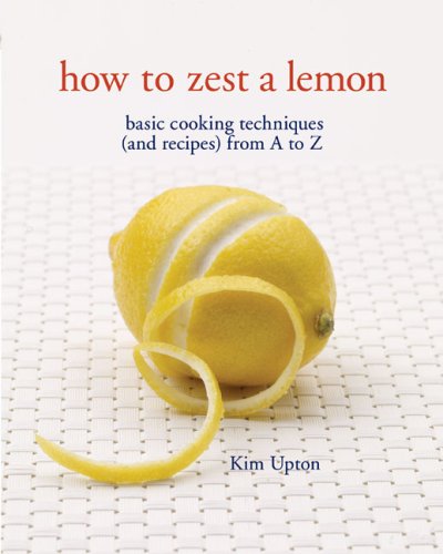 Beispielbild fr How to Zest a Lemon: Basic Cooking Techniques (and Recipes) from A to Z zum Verkauf von Wonder Book