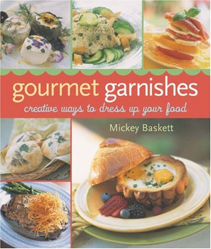 Gourmet Garnishes: Creative Ways to Dress Up Your Food (9781402714689) by Baskett, Mickey