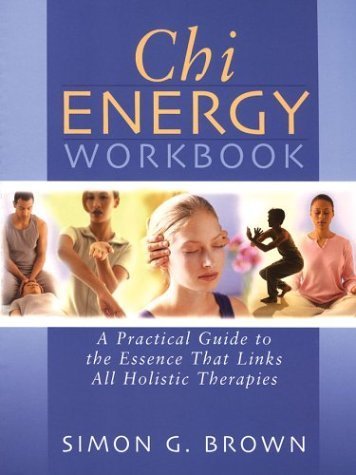Chi Energy Workbook: A Practical Guide to the Essence That Links All Holistic Therapies (9781402717017) by Simon G. Brown
