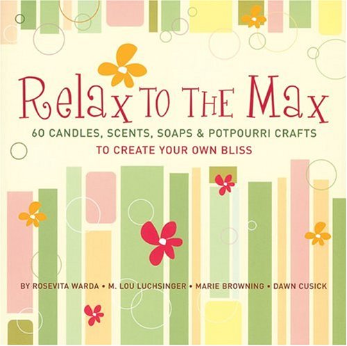 Imagen de archivo de Relax to the Max : 60 Candles, Scents, Soaps and Potpourri Crafts to Create Your Own Bliss a la venta por Better World Books