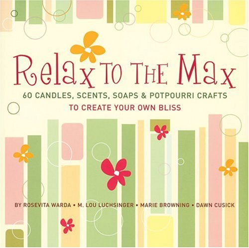 Stock image for Relax to the Max : 60 Candles, Scents, Soaps and Potpourri Crafts to Create Your Own Bliss for sale by Better World Books