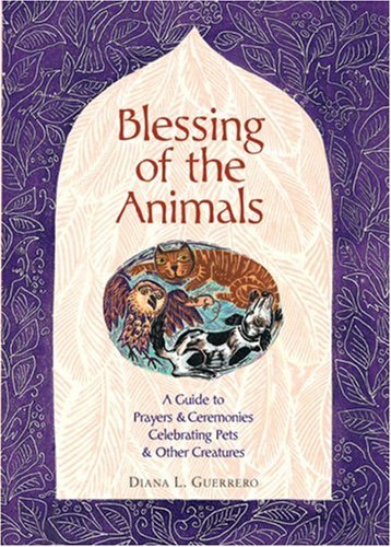 Blessing of the Animals: A Guide to Prayers and Ceremonies Celebrating Pets and Other Creatures - Diana L. Guerrero