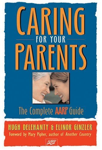 Caring for Your Parents: The Complete AARP Guide - Hugh Delehanty, Elinor Ginzler