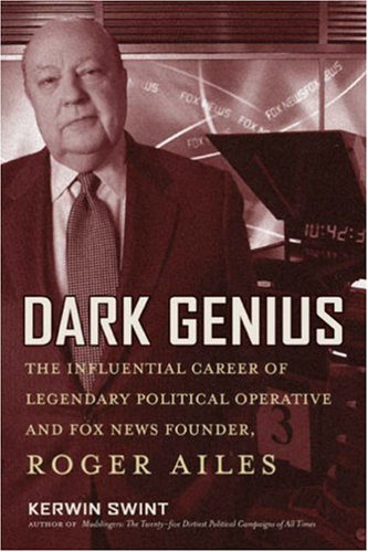 Dark Genius: The Influential Career of Legendary Political Operative and Fox News Founder, Roger Ailes - Kerwin Swint