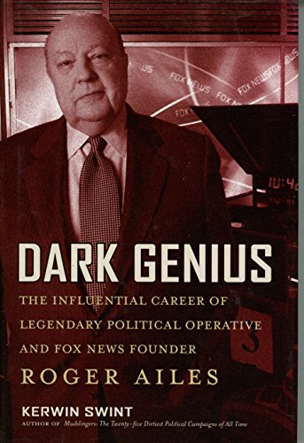 Dark Genius The Influencial Career of Legendary Political Operative and FOX News Founder Roger Ailes