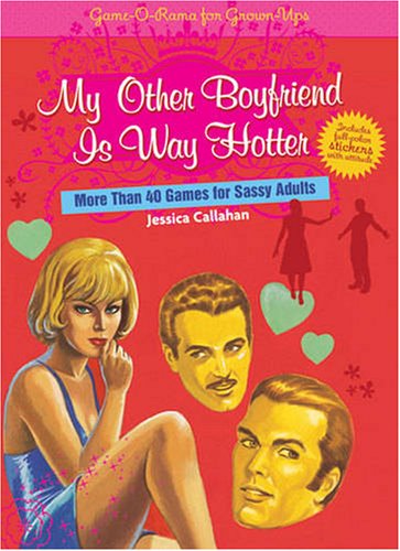 My Other Boyfriend...Is Way Hotter: More Than 40 Games for Sassy Adults (Game-o-rama for Grown-ups) (9781402755675) by Callahan, Jessica