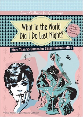 What in the World Did I Do Last Night?: More Than 55 Games for Sassy Bachelorettes (9781402755705) by Armstrong, Nancy; Callahan, Jessica