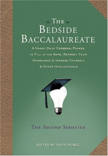 The Bedside Baccalaureate: The Second Semester: A Handy Daily Cerebral Primer to Fill in the Gaps, Refresh Your Knowledge & Impress Yourself & Other Intellectuals (9781402756337) by Rubel, David