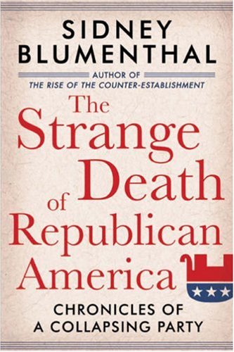 The Strange Death of Republican America: Chronicles of a Collapsing Party (9781402757891) by Blumenthal, Sidney