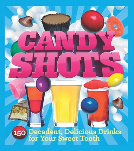 9781402771255: Candy Shots: 150 Decadent, Delicious Drinks for Your Sweet Tooth