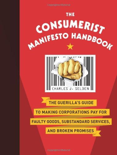 Stock image for The Consumerist Manifesto Handbook : The Guerilla's Guide to Making Corporations Pay for Faulty Goods, Substandard Services, and Broken Promises for sale by Better World Books