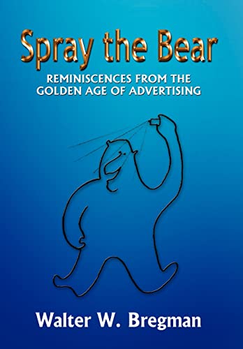 Spray the Bear: Reminiscences from the Golden Age of Advertising