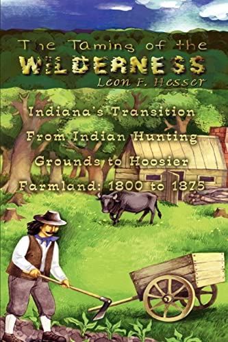 Imagen de archivo de The Taming of the Wilderness Indiana's Transition From Indian Hunting Grounds to Hoosier Farmland 1800 to 1875 a la venta por PBShop.store US