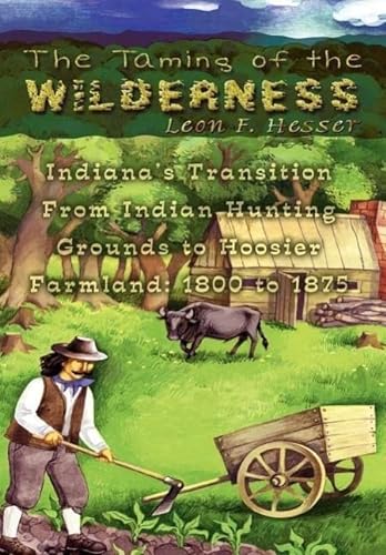 Imagen de archivo de The Taming of the Wilderness: Indiana's Transition From Indian Hunting Grounds to Hoosier Farmland: 1800 to 1875 a la venta por Books from the Past