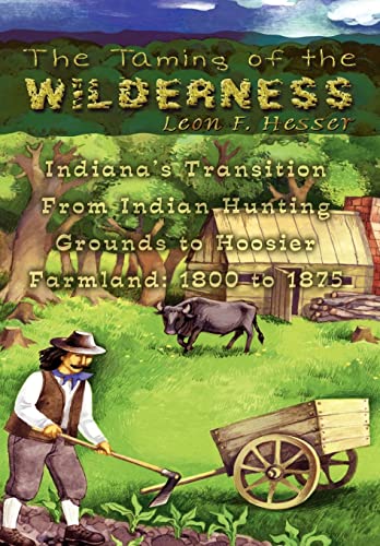 Stock image for The Taming of the Wilderness: Indiana's Transition From Indian Hunting Grounds to Hoosier Farmland: 1800 to 1875 for sale by Books from the Past