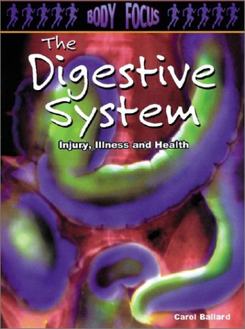 The Digestive System: Injury, Illness and Health (Body Focus: The Science of Health, Injury and Disease) (9781403404510) by Ballard, Carol