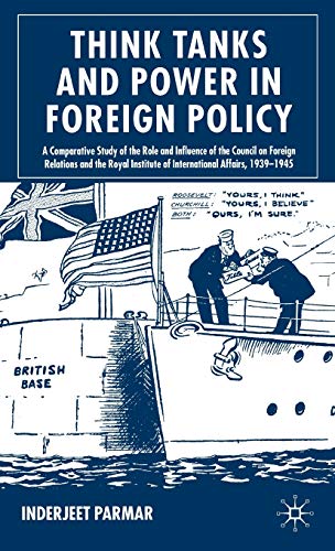 Think Tanks and Power in Foreign Policy: A Comparative Study of the Role and Influence of the Council on Foreign Relations and the Royal Institute of International Affairs, 1939-1945 - Parmar, I.