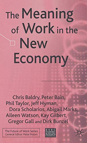 The Meaning of Work in the New Economy (Future of Work) - C. Baldry, P. Bain, P. Taylor, J. Hyman, D. Scholarios, A. Marks, A. Watson, Kay Gilbert, Dirk Bunzel, Gregor Gall