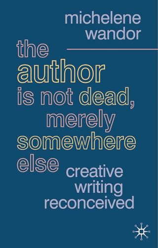The Author Is Not Dead, Merely Somewhere Else: Creative Writing after Theory (British Studies) - Wandor, Michelene