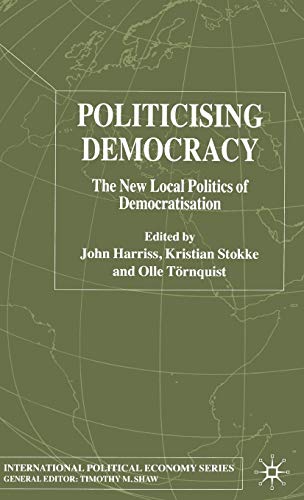 Politicising Democracy: The New Local Politics of Democratisation (International Political Economy Series) [Hardcover] Harriss, J.; Stokke, K. and T??rnquist, Olle