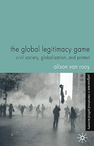 The Global Legitimacy Game : Civil Society, Globalization and Protest - Alison Van Rooy