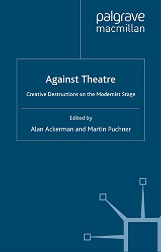 Against Theatre: Creative Destructions on the Modernist Stage (Performance Interventions)