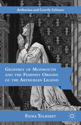 Geoffrey of Monmouth and the Feminist Origins of the Arthurian Legend (Arthurian and Courtly Cult...