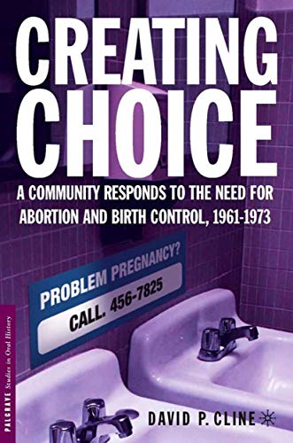 Beispielbild fr CREATING CHOICE: A COMMUNITY RESPONDS TO THE NEED FOR ABORTION AND BIRTH CONTROL, 1961-1973 (PALGRAVE STUDIES IN ORAL HISTORY) zum Verkauf von Basi6 International