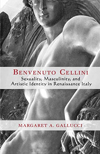 Stock image for Benvenuto Cellini : Sexuality, Masculinity, and Artistic Identity in Renaissance Italy for sale by Better World Books